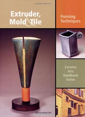 Extruder, Mold and Tile: Forming Techniques (Ceramic Arts Handbook)